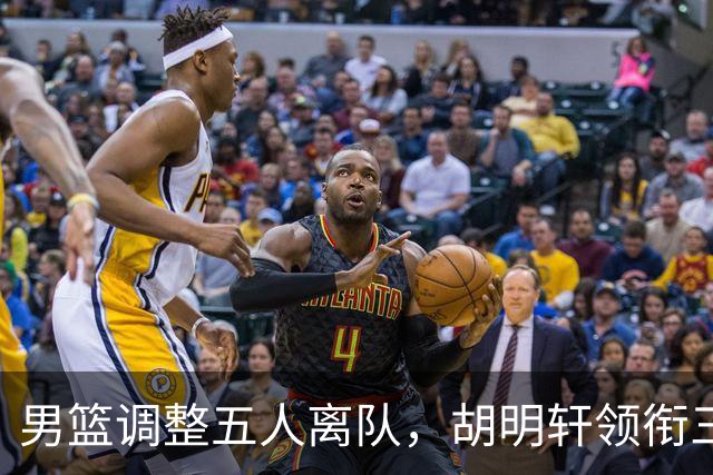 男篮调整五人离队，胡明轩领衔三人意外，一人遗憾一人意料之中